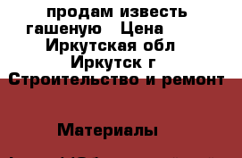 продам известь гашеную › Цена ­ 12 - Иркутская обл., Иркутск г. Строительство и ремонт » Материалы   